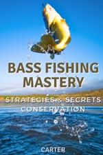 Bass Fishing Mastery: Strategies, Secrets, and Conservation