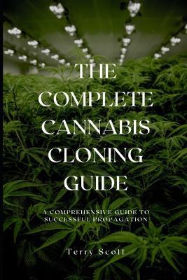 The Complete Cannabis Cloning Guide: A Comprehensive Guide to Successful Propagation - Terry Scott - cover