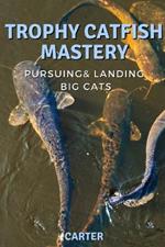 Trophy Catfish Mastery: Pursuing, Landing, and Celebrating Big Cats