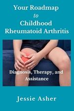 Your Roadmap to Childhood Rheumatoid Arthritis: Diagnosis, Therapy, and Assistance