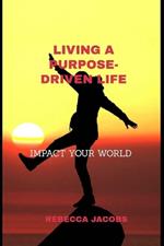 Living a Purpose-Driven Life: Impact Your World