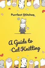 Purrfect Stitches: A Guide to Cat Knitting: Cute and Adorable Cats Knitting For Your Day