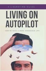 Living on Autopilot: How to have a More Conscious Life
