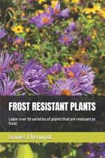 Frost Resistant Plants: Learn over 30 varieties of plants that are resistant to frost