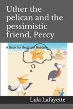 Uther the pelican and the pessimistic friend, Percy: A Book for Beginner Readers