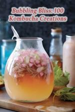 Bubbling Bliss: 100 Kombucha Creations