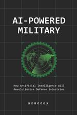 AI-Powered Military: How Artificial Intelligence Will Revolutionize Defense industries.