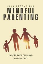 Mindful Parenting: How to Raise Calm and Confident Kids