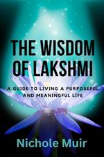 The Wisdom of Lakshmi: A Guide to Living a Purposeful and Meaningful Life