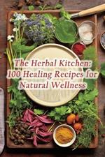 The Herbal Kitchen: 100 Healing Recipes for Natural Wellness