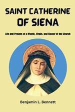 Saint Catherine Of Siena: Life and Prayers of a Mystic, Virgin, and Doctor of the Church