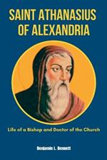 Saint Athanasius of Alexandria: Life of a Bishop and Doctor of the Church