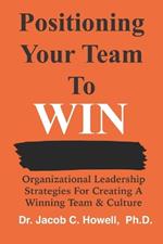 Positioning Your Team To Win: Organizational Leadership Strategies for Creating a Winning Team & Culture