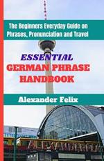 Essential German Phrase Handbook: The Beginners Everyday Guide on Phrases, Pronunciation and Travel