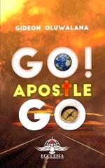 GO! Apostle, Go.: Discovering, understanding and fine-tuning your Apostolic calling as a gift to the Body of Christ.