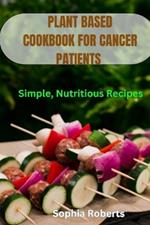 Plant Based Cookbook for Cancer Patients: Simple, Nutritious Recipes