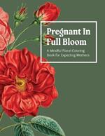 Pregnant In Full Bloom: A Mindful Floral Coloring Book for Expecting Mothers