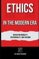 Ethics in the Modern Era: Navigating Morality, Responsibility, and Freedom
