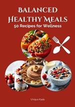 Balanced Healthy Meals: 50 Recipes for Wellness