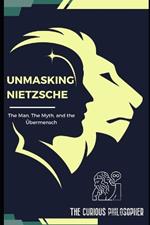 Unmasking Nietzsche: The Man, The Myth, and the Übermensch