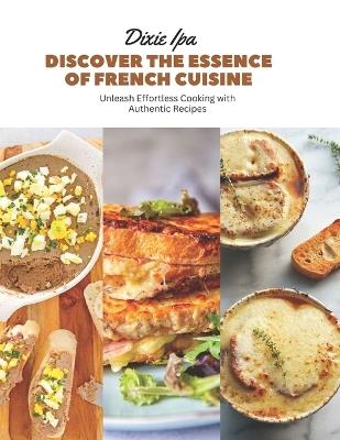 Discover the Essence of French Cuisine: Unleash Effortless Cooking with Authentic Recipes - Dixie Ipa - cover