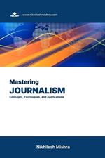 Mastering Journalism: Concepts, Techniques, and Applications