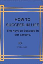 How to Succeed in Life: The Keys to Succeed in our careers