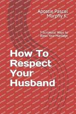 How To Respect Your Husband: 7 Scriptural Ways to Bless Your Marriage