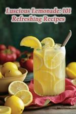 Luscious Lemonade: 101 Refreshing Recipes