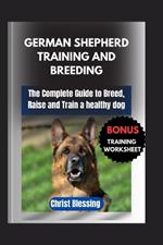 German Shepherd Training and Breeding: The Complete Guide to Breed, Raise and Train a healthy dog