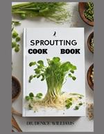 Sprouting Cook Book: Transform Your Kitchen into a Nutrient-Rich Garden of Flavor