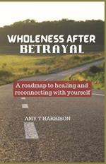 Wholeness After Betrayal: A roadmap to healing and reconnecting with yourself