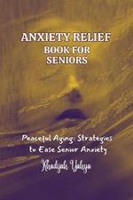 Anxiety Relief Book for Seniors: Peaceful Aging: Strategies to Ease Senior Anxiety