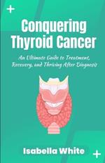 Conquering Thyroid Cancer: An Ultimate Guide to Treatment, Recovery, and Thriving After Diagnosis