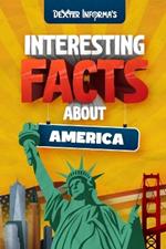 Dexter Informa's Interesting Facts About America: For Smart Kids, Curious Adults and Trivia Hunters!