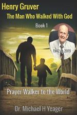 Henry Gruver: The Man Who Walked With God: Prayer Walker to the World