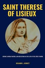 Saint Therese of Lisieux: History, Novena Prayers, and Reflections on the Life of the Little Flower