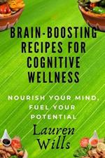 Brain-Boosting Recipes Cookbook for Cognitive Wellness: Nourish Your Mind, Fuel Your Potential