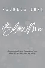 Blow Me: A woman's opinions, thoughts and rants about life, sex, love and everything