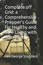 Complete off Grid: a Comprehensive Prepper's Guide for Healthy and Safe Living with Your Family