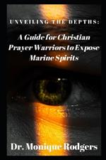 Unveiling the Depths: : A Guide for Christian Prayer Warriors to Expose Marine Spirits