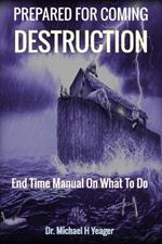 Prepared for Coming Destruction: End Time Manual On What To Do