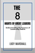 The 8 Habits of Great Leaders: Understanding the Essence of Leadership Habits