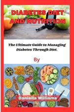 Diabetes Diet and Nutrition.: The Ultimate Guide to Managing Diabetes Through Diet.