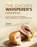 The Chicken Whisperer's Cookbook: A Collection of Unique and Flavorful Chicken Recipes