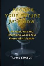 Become Your Future Self Now: Be Passionate and Intentional About Your Future which is Now