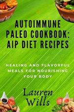Autoimmune Paleo Cookbook: AIP Diet Recipes: Healing and Flavorful Meals for Nourishing Your Body