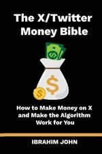 The X/Twitter Money Bible: How to Make Money on X and Make the Algorithm Work for You