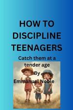 How to Discipline Teenagers: Catch them at a tender age