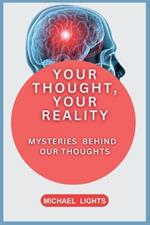 Your Thoughts, Your Reality: Mysteries Behind Our Thoughts: A Man Is How He Thinks